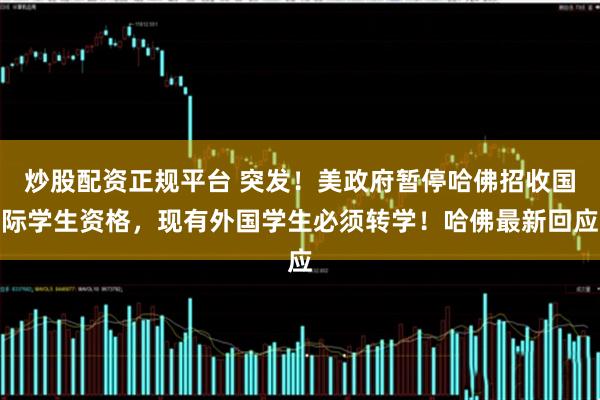 炒股配资正规平台 突发！美政府暂停哈佛招收国际学生资格，现有外国学生必须转学！哈佛最新回应