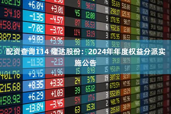 配资查询114 隆达股份：2024年年度权益分派实施公告