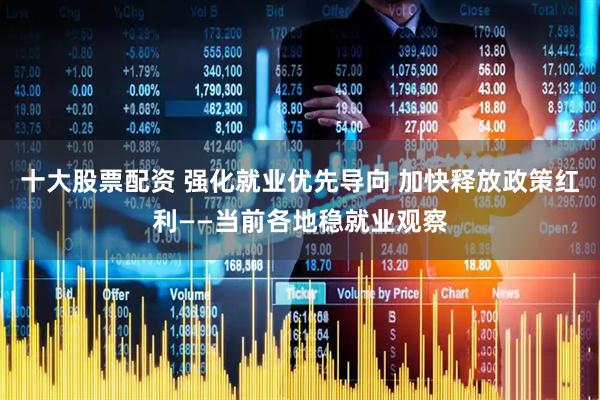 十大股票配资 强化就业优先导向 加快释放政策红利——当前各地稳就业观察
