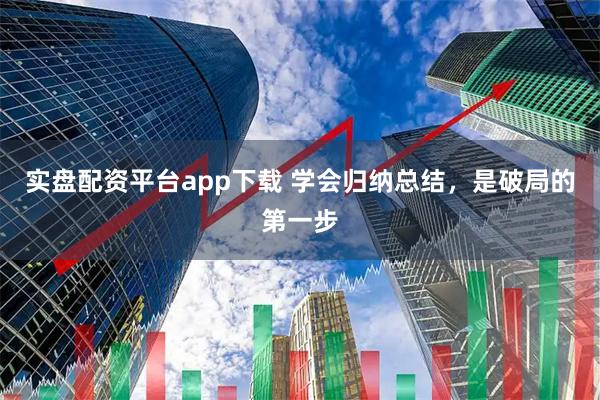 实盘配资平台app下载 学会归纳总结，是破局的第一步