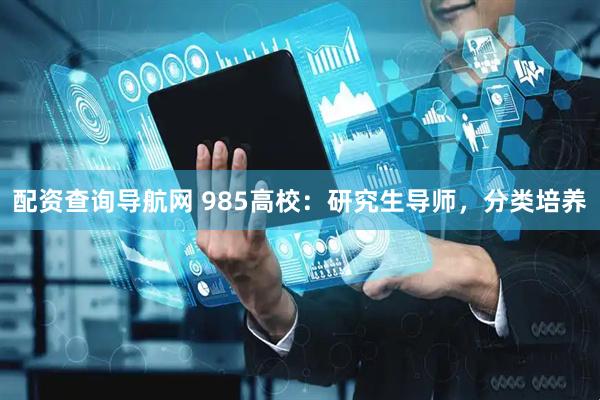 配资查询导航网 985高校：研究生导师，分类培养