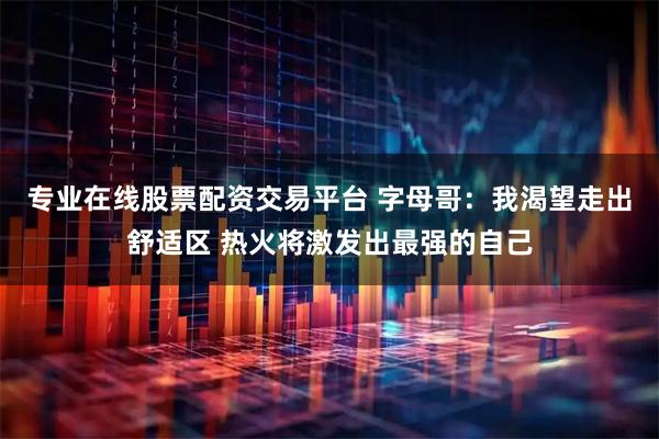 专业在线股票配资交易平台 字母哥：我渴望走出舒适区 热火将激发出最强的自己